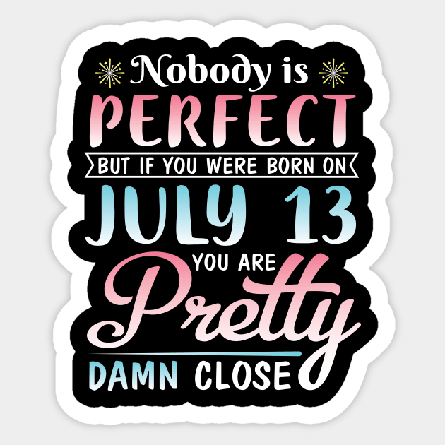 Nobody Is Perfect But If You Were Born On July 13 You Are Pretty Damn Close Happy Birthday To Me You Sticker by bakhanh123